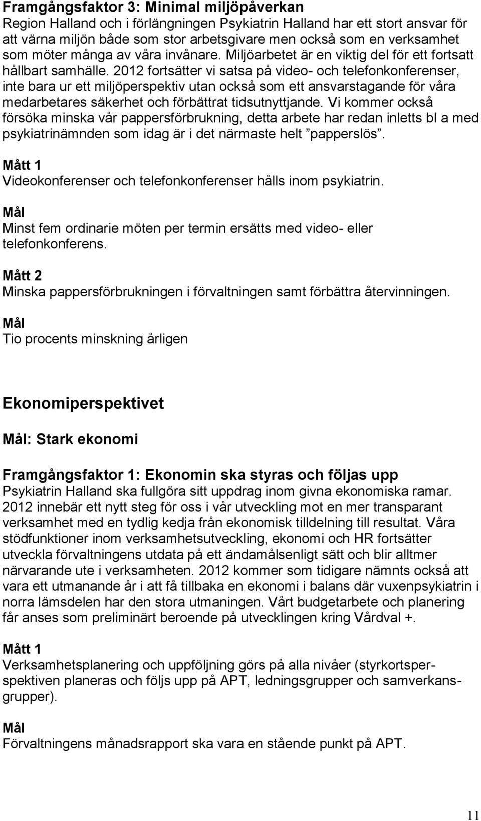 2012 fortsätter vi satsa på video- och telefonkonferenser, inte bara ur ett miljöperspektiv utan också som ett ansvarstagande för våra medarbetares säkerhet och förbättrat tidsutnyttjande.