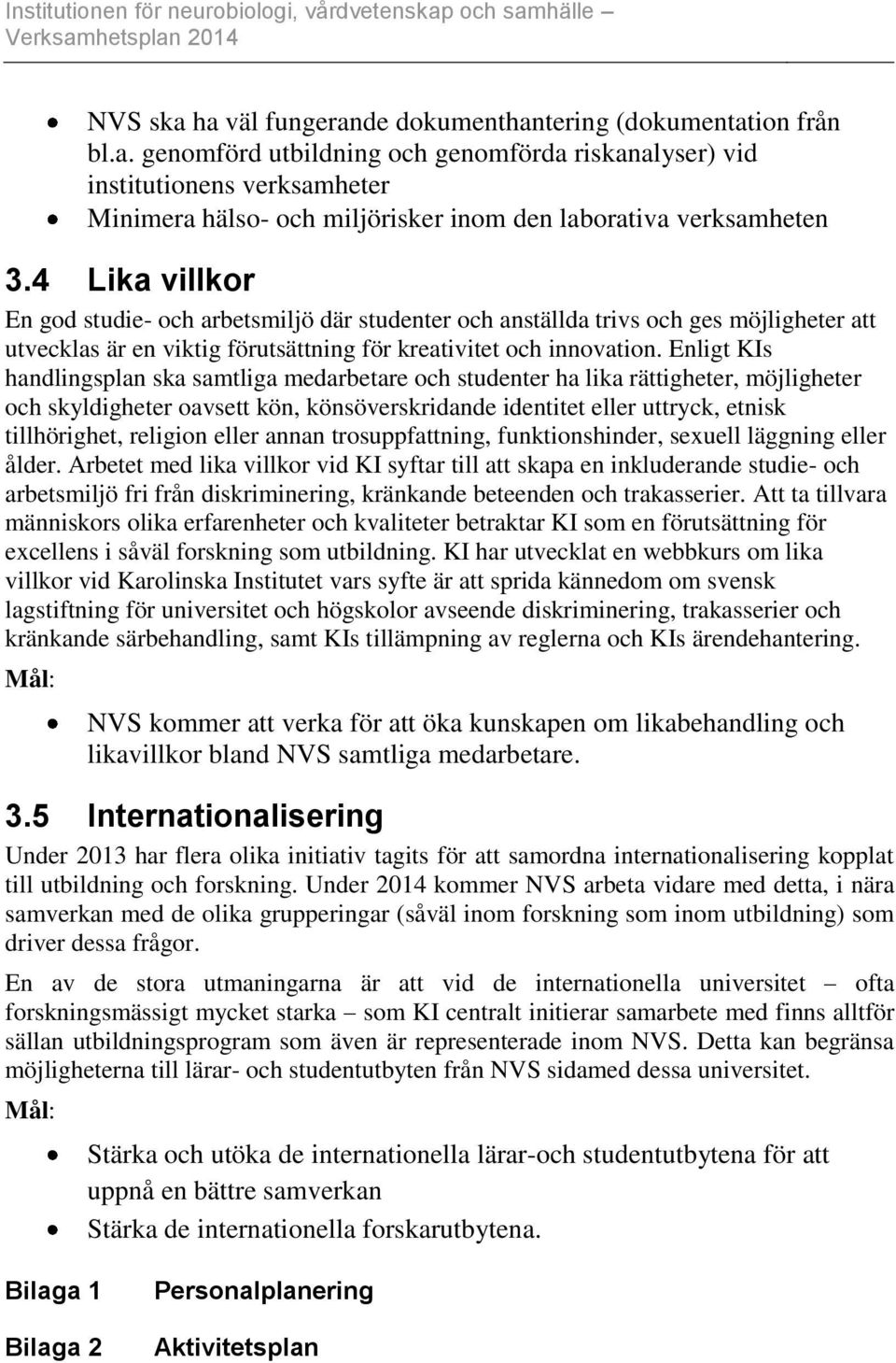 Enligt KIs handlingsplan ska samtliga medarbetare och studenter ha lika rättigheter, möjligheter och skyldigheter oavsett kön, könsöverskridande identitet eller uttryck, etnisk tillhörighet, religion