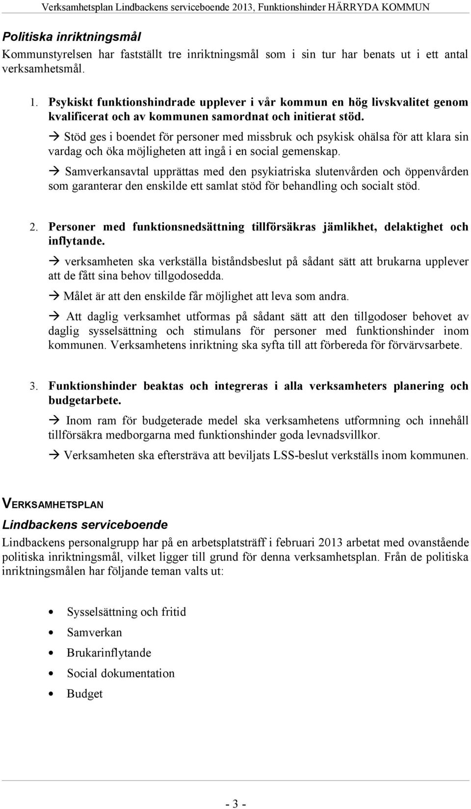 Stöd ges i boendet för personer med missbruk och psykisk ohälsa för att klara sin vardag och öka möjligheten att ingå i en social gemenskap.