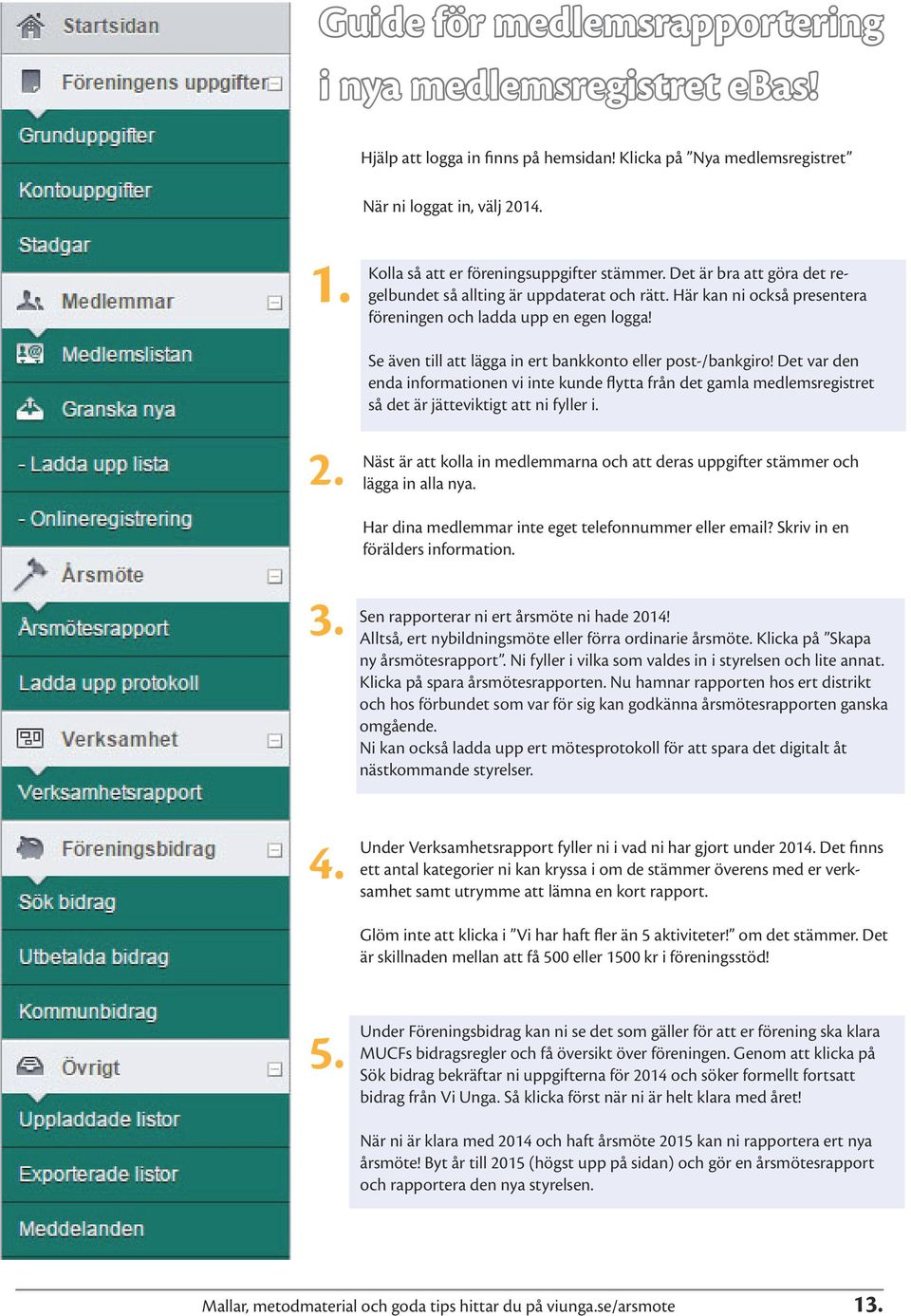 Se även till att lägga in ert bankkonto eller post-/bankgiro! Det var den enda informationen vi inte kunde flytta från det gamla medlemsregistret så det är jätteviktigt att ni fyller i. 2.