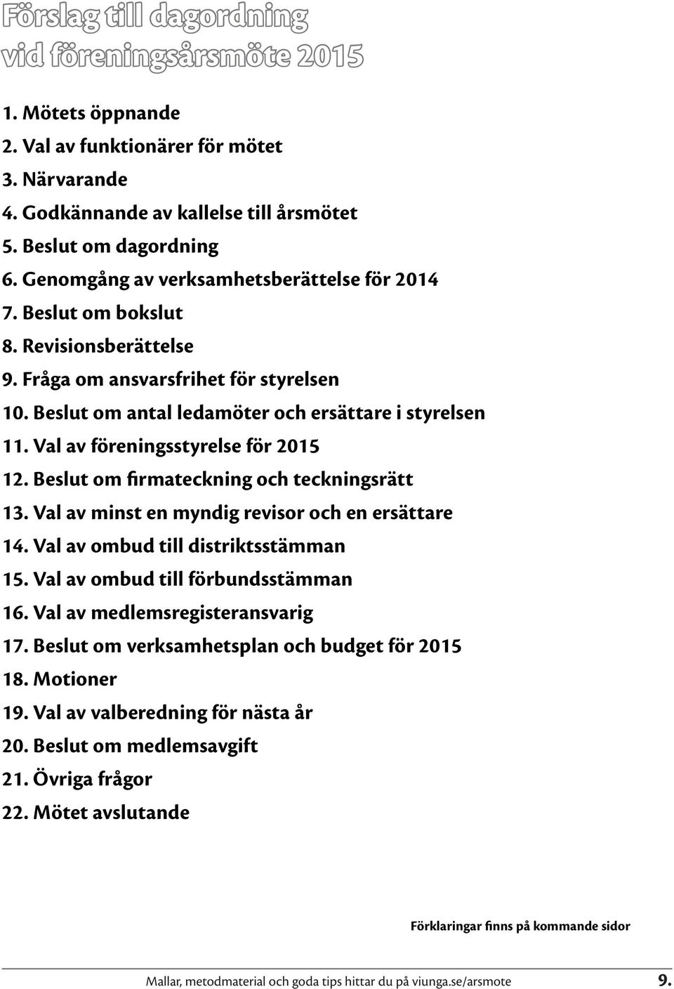 Val av föreningsstyrelse för 2015 12. Beslut om firmateckning och teckningsrätt 13. Val av minst en myndig revisor och en ersättare 14. Val av ombud till distriktsstämman 15.