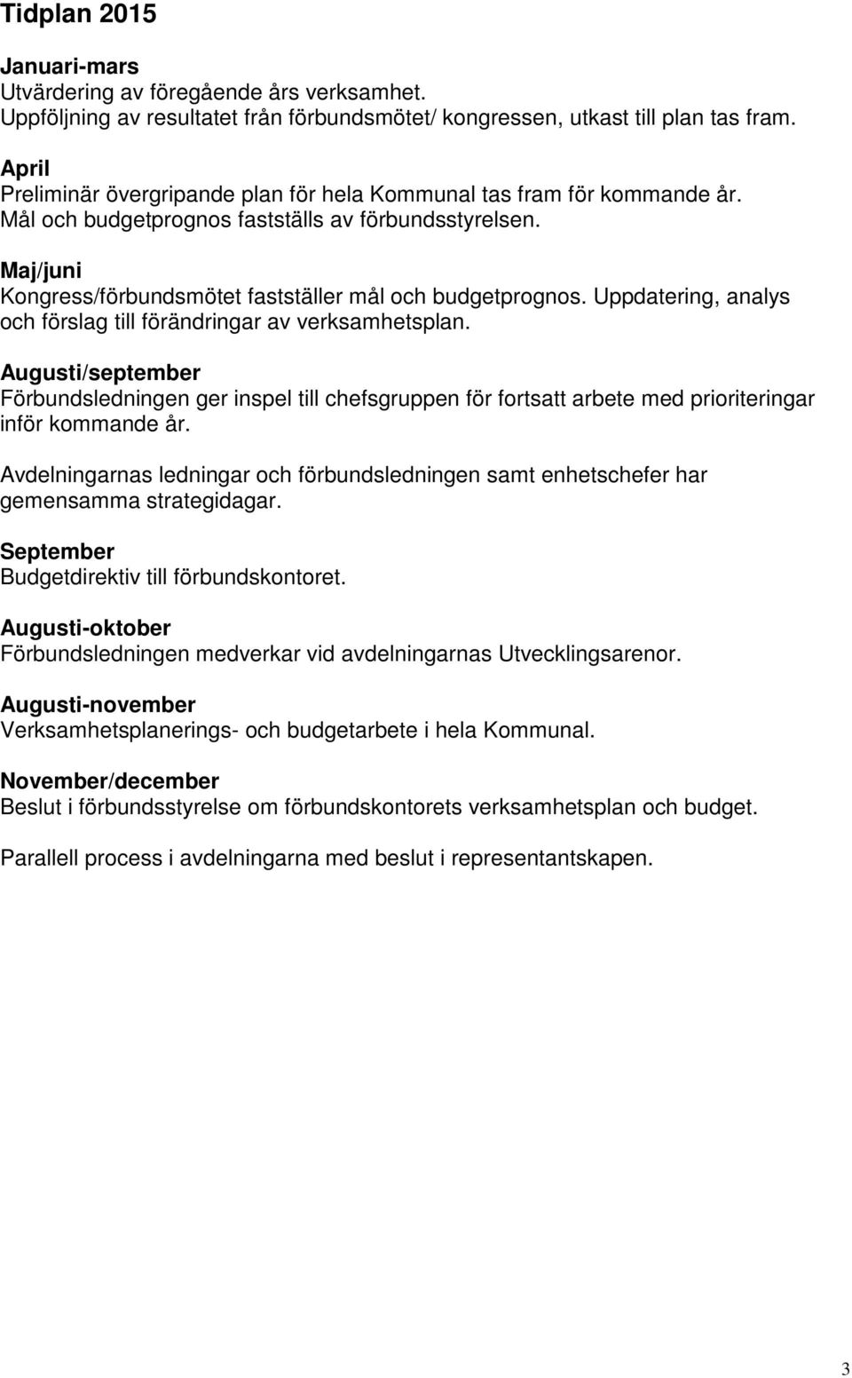 Uppdatering, analys och förslag till förändringar av verksamhetsplan. Augusti/september Förbundsledningen ger inspel till chefsgruppen för fortsatt arbete med prioriteringar inför kommande år.