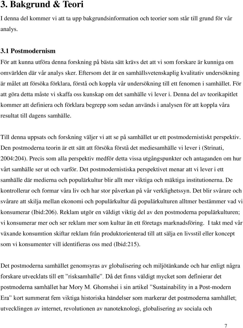 Eftersom det är en samhällsvetenskaplig kvalitativ undersökning är målet att försöka förklara, förstå och koppla vår undersökning till ett fenomen i samhället.