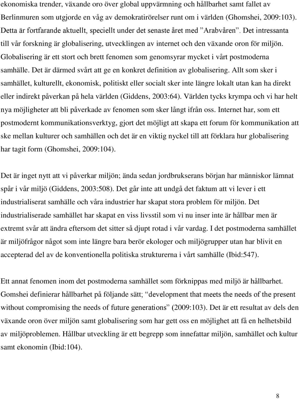 Globalisering är ett stort och brett fenomen som genomsyrar mycket i vårt postmoderna samhälle. Det är därmed svårt att ge en konkret definition av globalisering.