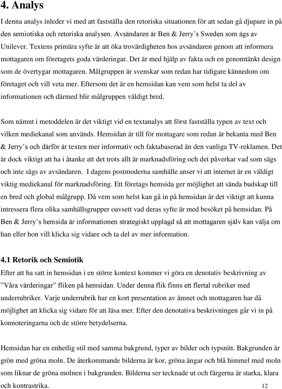 Det är med hjälp av fakta och en genomtänkt design som de övertygar mottagaren. Målgruppen är svenskar som redan har tidigare kännedom om företaget och vill veta mer.