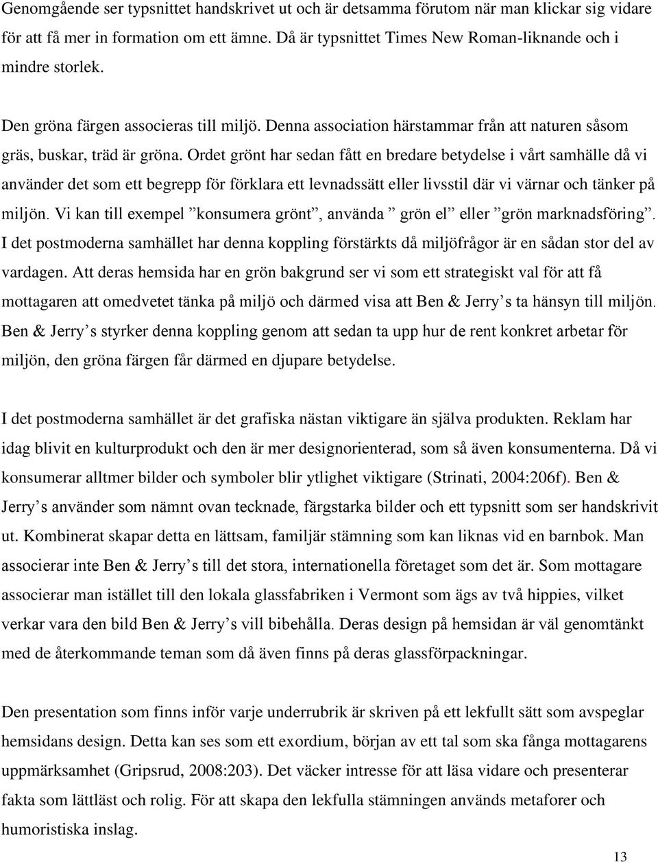 Ordet grönt har sedan fått en bredare betydelse i vårt samhälle då vi använder det som ett begrepp för förklara ett levnadssätt eller livsstil där vi värnar och tänker på miljön.