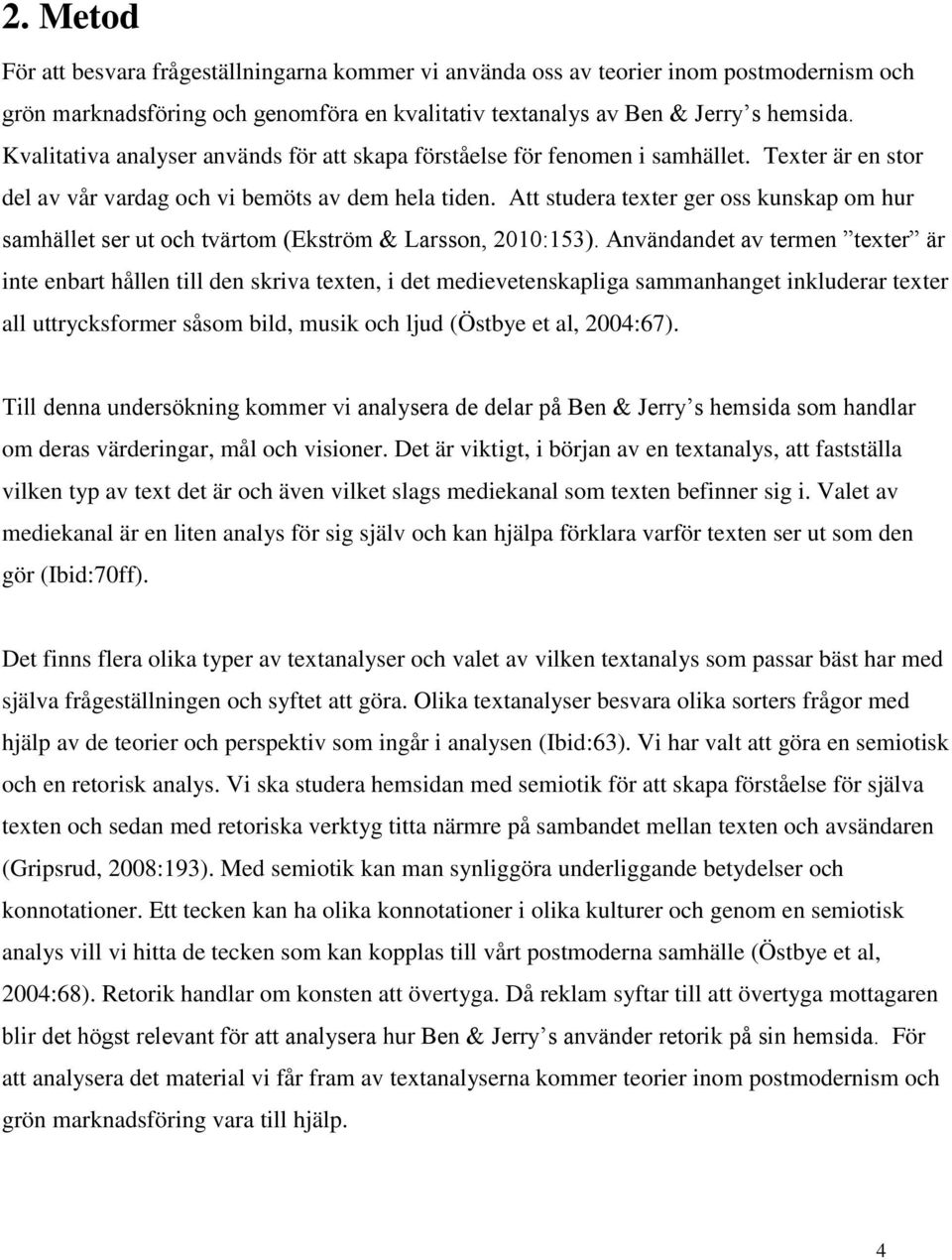 Att studera texter ger oss kunskap om hur samhället ser ut och tvärtom (Ekström & Larsson, 2010:153).