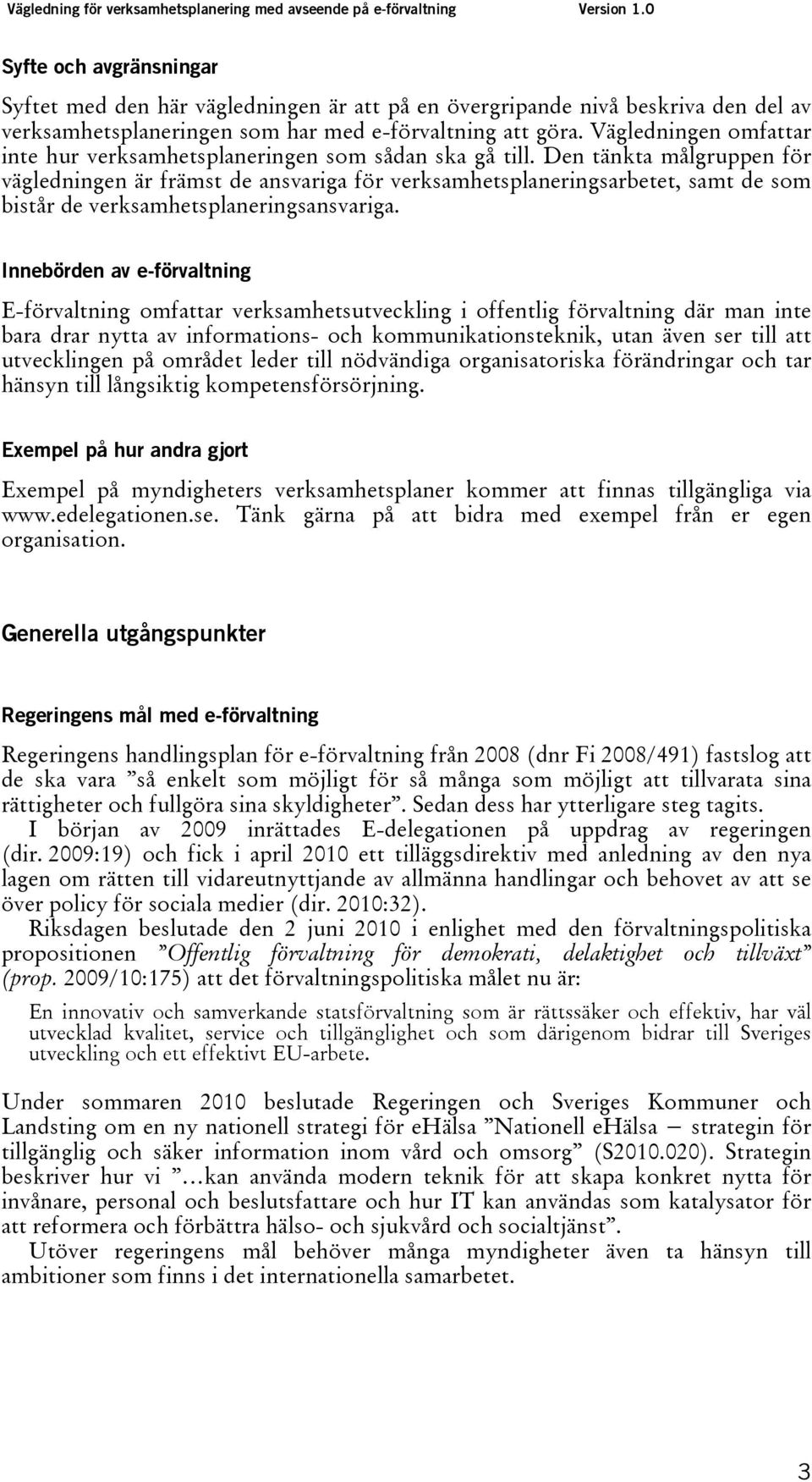 Den tänkta målgruppen för vägledningen är främst de ansvariga för verksamhetsplaneringsarbetet, samt de som bistår de verksamhetsplaneringsansvariga.