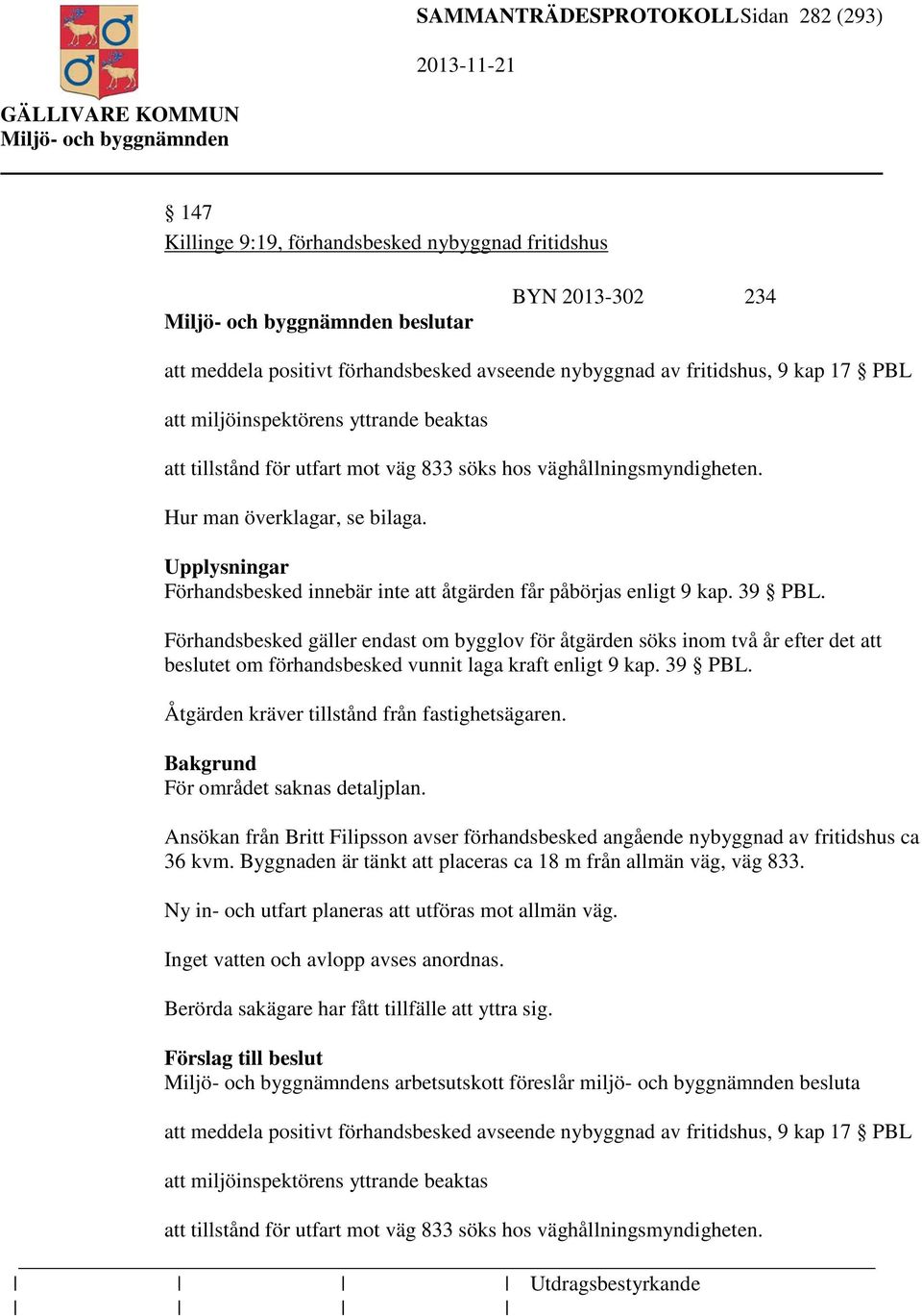 Upplysningar Förhandsbesked innebär inte att åtgärden får påbörjas enligt 9 kap. 39 PBL.