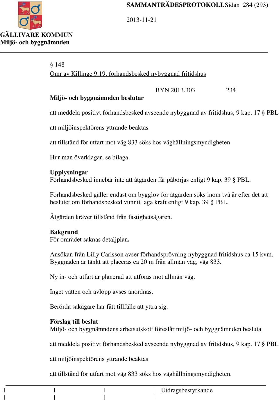 17 PBL att miljöinspektörens yttrande beaktas att tillstånd för utfart mot väg 833 söks hos väghållningsmyndigheten Hur man överklagar, se bilaga.