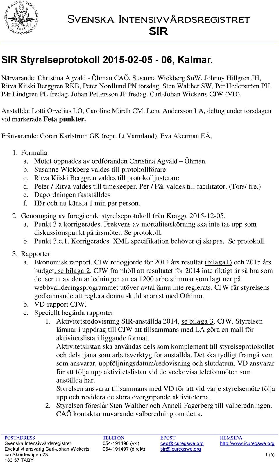 Pär Lindgren PL fredag, Johan Pettersson JP fredag. Carl-Johan Wickerts CJW (VD). Anställda: Lotti Orvelius LO, Caroline Mårdh CM, Lena Andersson LA, deltog under torsdagen vid markerade Feta punkter.