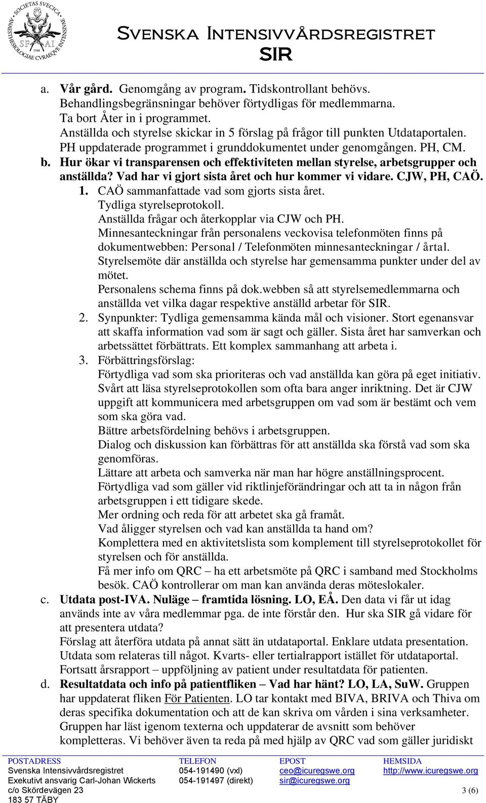 Hur ökar vi transparensen och effektiviteten mellan styrelse, arbetsgrupper och anställda? Vad har vi gjort sista året och hur kommer vi vidare. CJW, PH, CAÖ. 1.