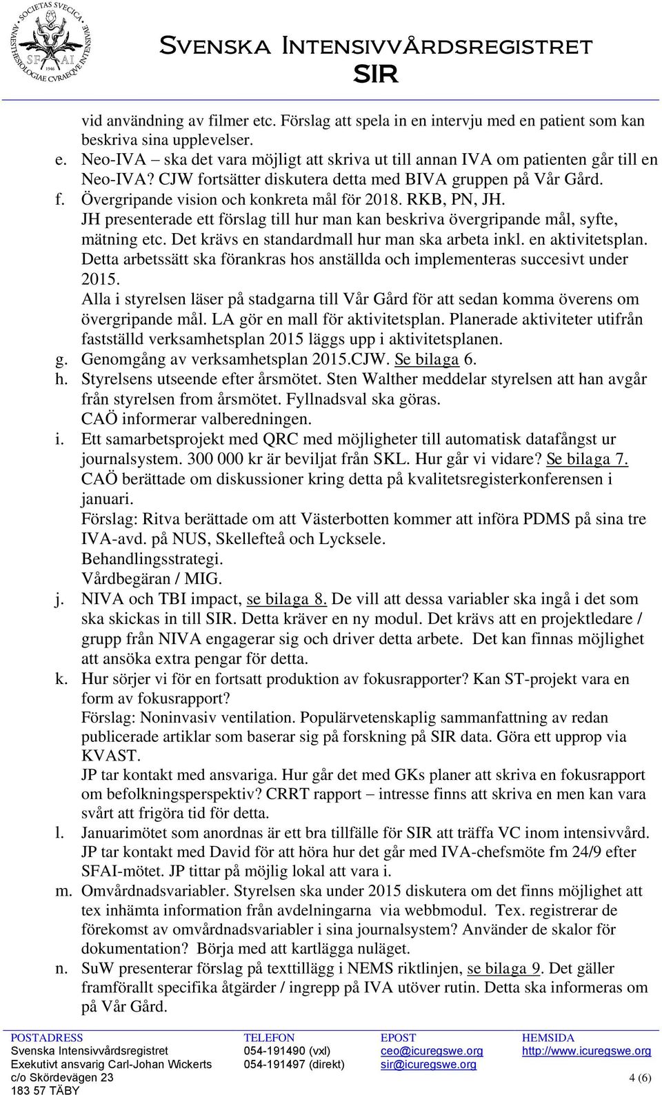 JH presenterade ett förslag till hur man kan beskriva övergripande mål, syfte, mätning etc. Det krävs en standardmall hur man ska arbeta inkl. en aktivitetsplan.