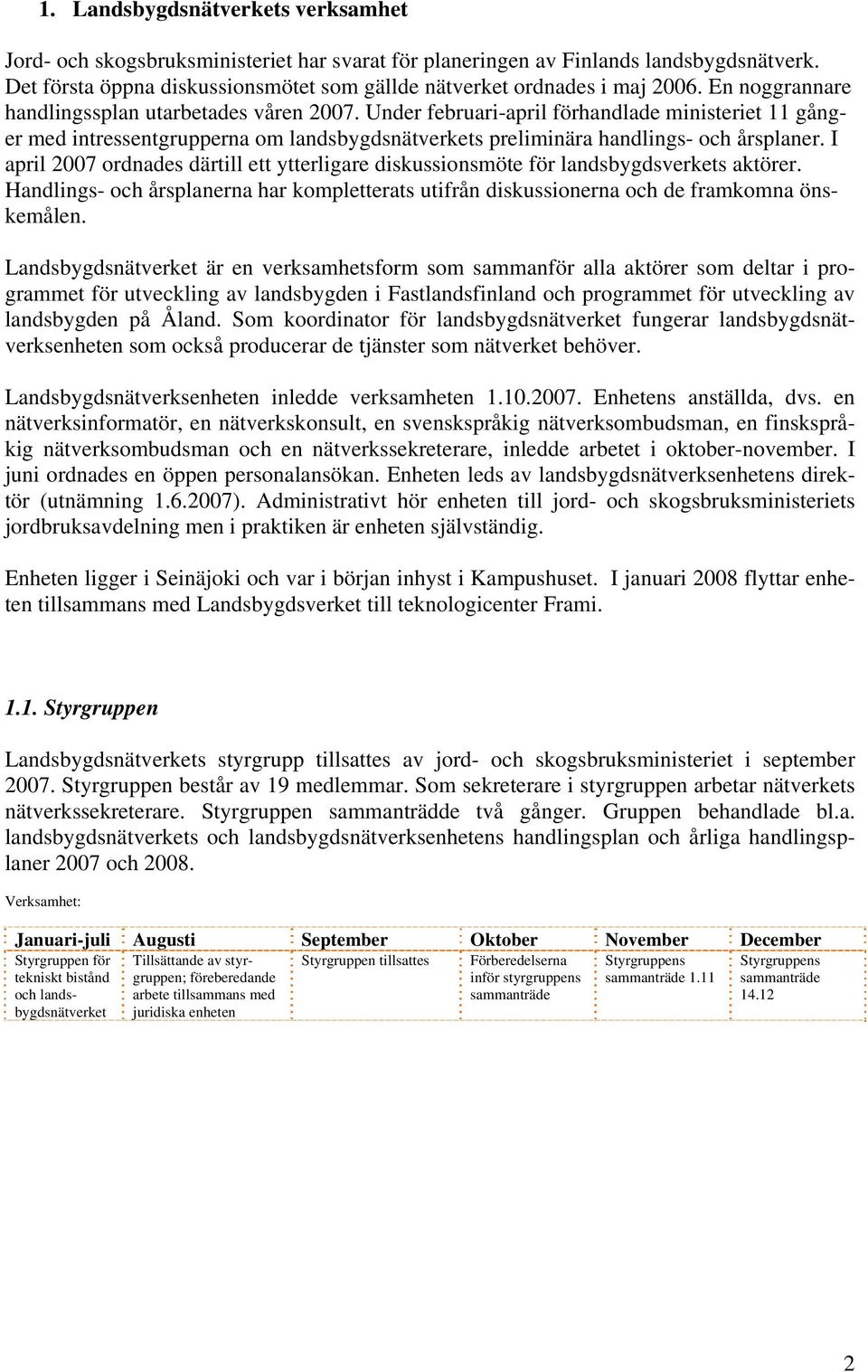 I april 2007 ordnades därtill ett ytterligare diskussionsmöte för landsbygdsverkets aktörer. Handlings- och årsplanerna har kompletterats utifrån diskussionerna och de framkomna önskemålen.