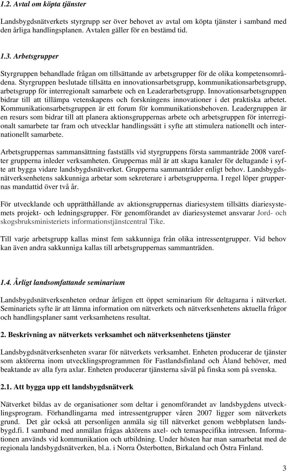 Styrgruppen beslutade tillsätta en innovationsarbetsgrupp, kommunikationsarbetsgrupp, arbetsgrupp för interregionalt samarbete och en Leaderarbetsgrupp.