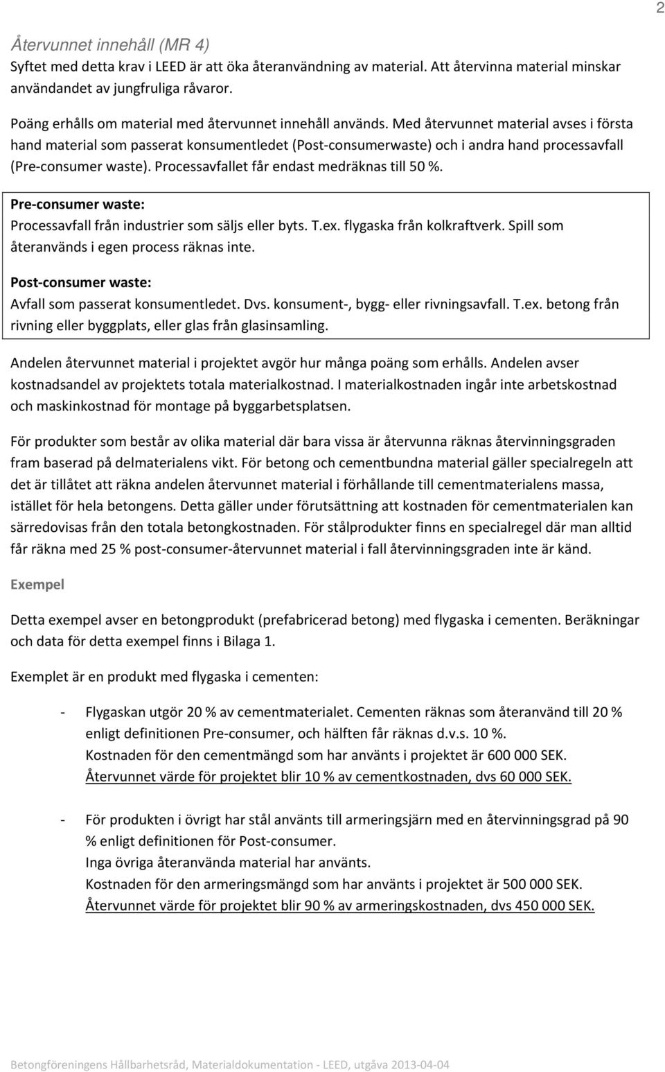 Med återvunnet material avses i första hand material som passerat konsumentledet (Post consumerwaste) och i andra hand processavfall (Pre consumer waste).