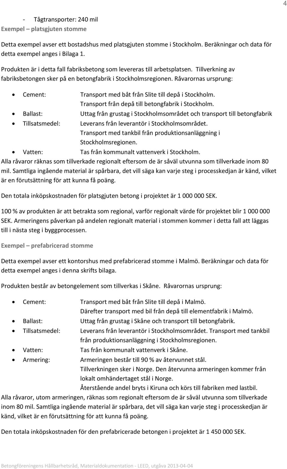 Råvarornas ursprung: Cement: Transport med båt från Slite till depå i Stockholm. Transport från depå till betongfabrik i Stockholm.