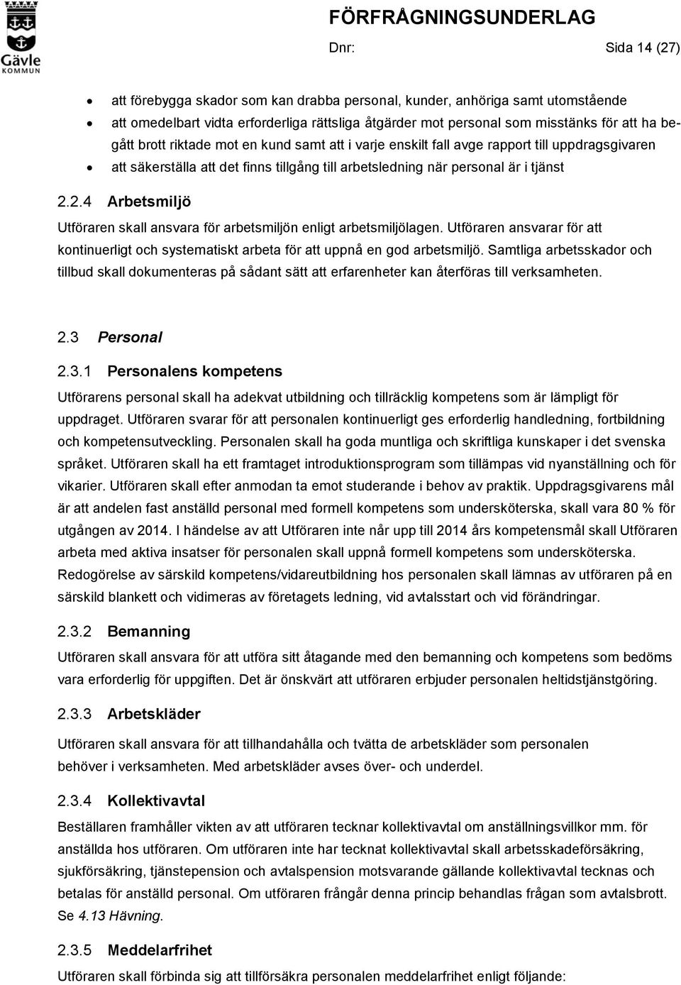 2.4 Arbetsmiljö Utföraren skall ansvara för arbetsmiljön enligt arbetsmiljölagen. Utföraren ansvarar för att kontinuerligt och systematiskt arbeta för att uppnå en god arbetsmiljö.