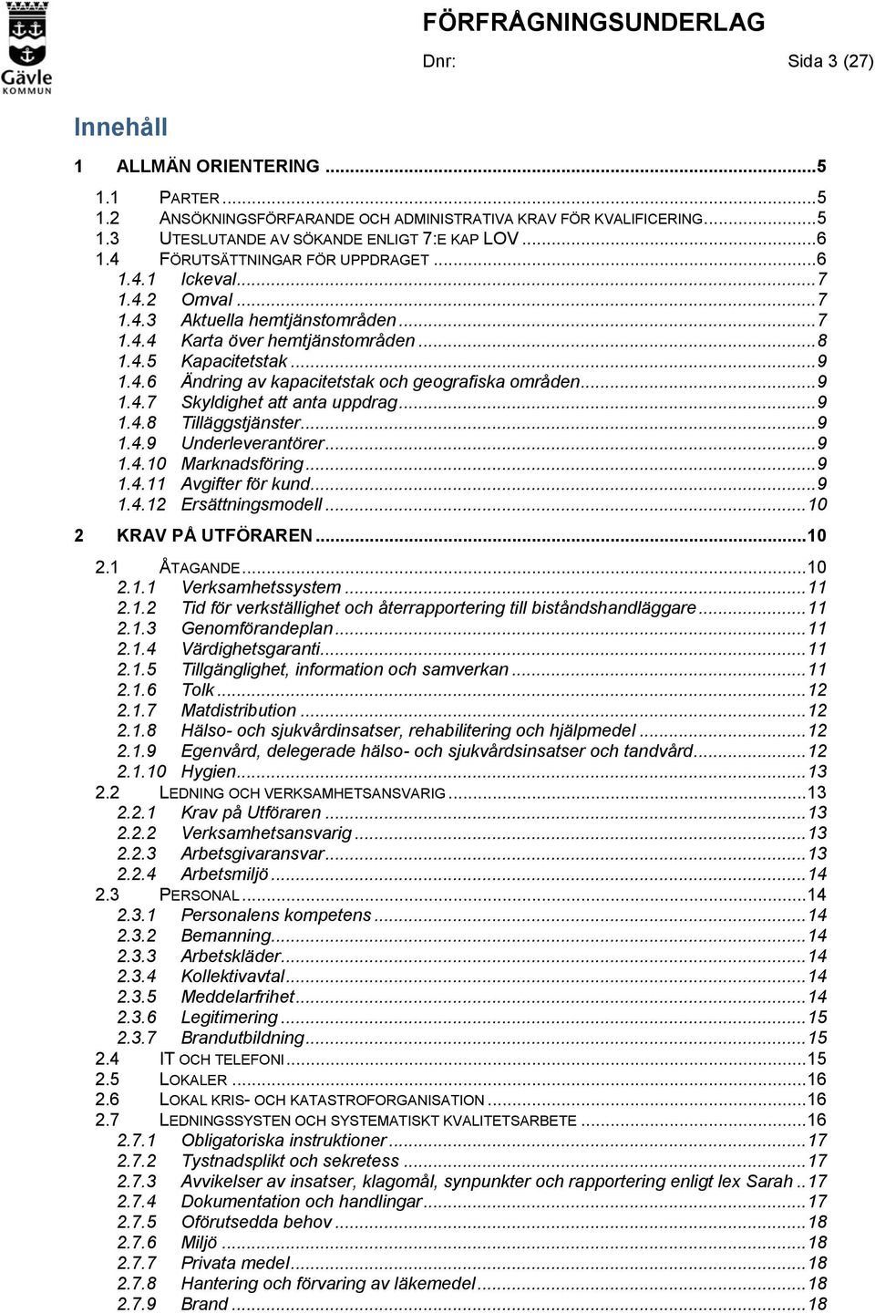 .. 9 1.4.7 Skyldighet att anta uppdrag... 9 1.4.8 Tilläggstjänster... 9 1.4.9 Underleverantörer... 9 1.4.10 Marknadsföring... 9 1.4.11 Avgifter för kund... 9 1.4.12 Ersättningsmodell.