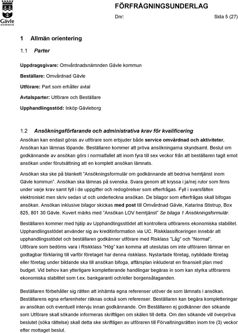 2 Ansökningsförfarande och administrativa krav för kvalificering Ansökan kan endast göras av utförare som erbjuder både service omvårdnad och aktiviteter. Ansökan kan lämnas löpande.