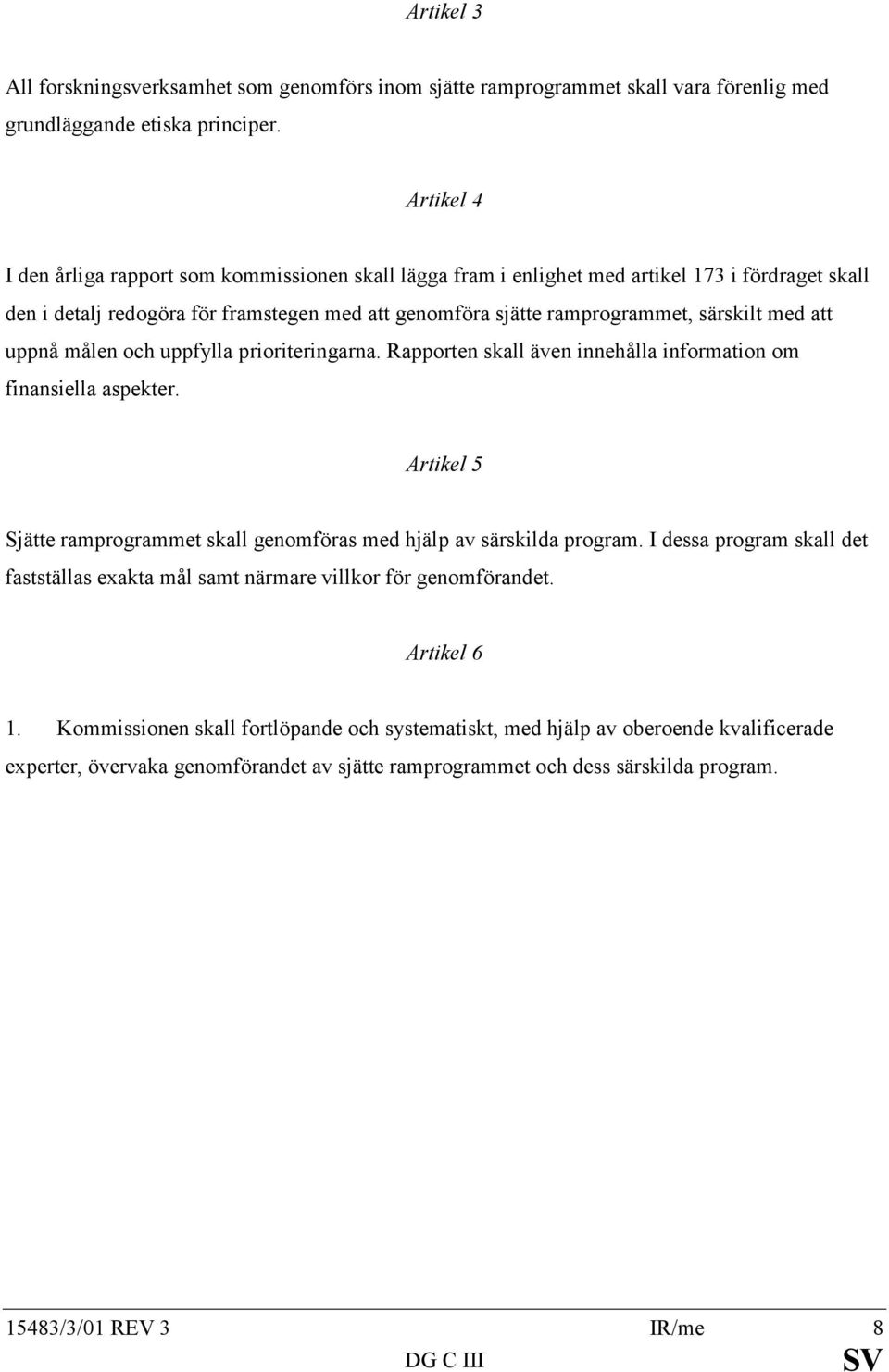 att uppnå målen och uppfylla prioriteringarna. Rapporten skall även innehålla information om finansiella aspekter. Artikel 5 Sjätte ramprogrammet skall genomföras med hjälp av särskilda program.