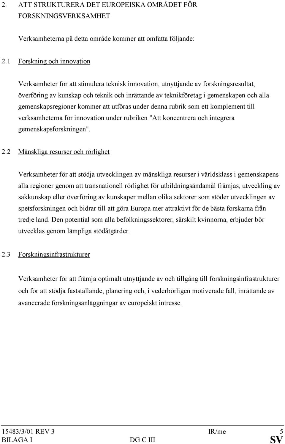 alla gemenskapsregioner kommer att utföras under denna rubrik som ett komplement till verksamheterna för innovation under rubriken "Att koncentrera och integrera gemenskapsforskningen". 2.