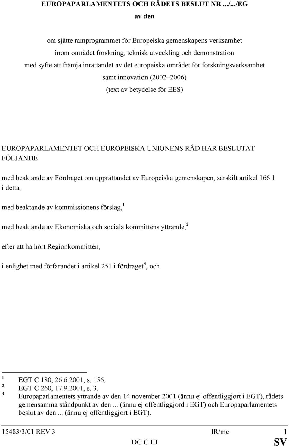 forskningsverksamhet samt innovation (2002 2006) (text av betydelse för EES) EUROPAPARLAMENTET OCH EUROPEISKA UNIONENS RÅD HAR BESLUTAT FÖLJANDE med beaktande av Fördraget om upprättandet av