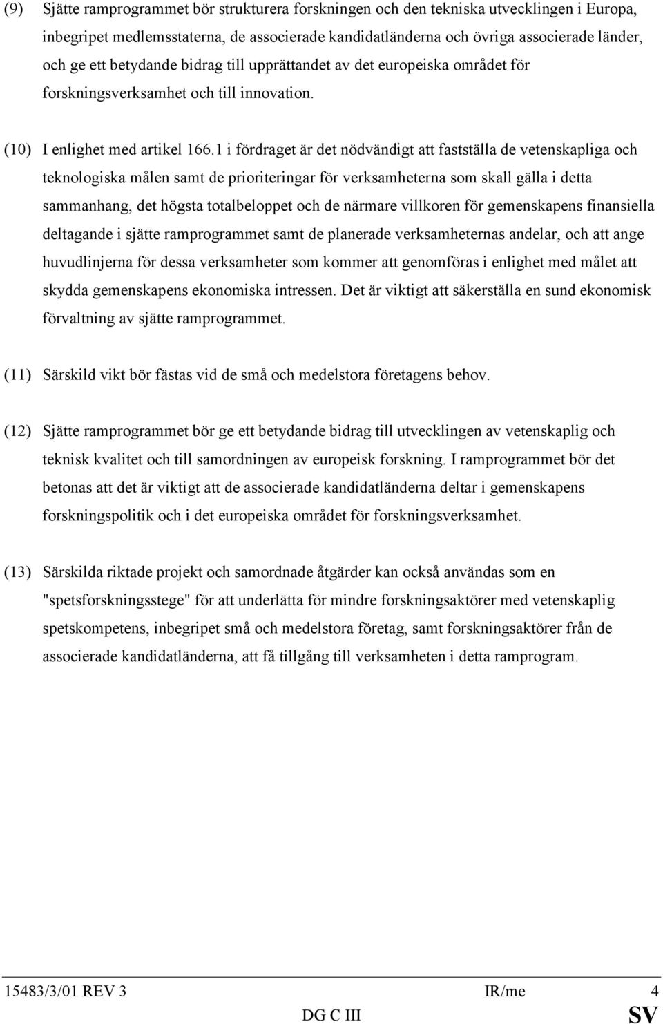 1 i fördraget är det nödvändigt att fastställa de vetenskapliga och teknologiska målen samt de prioriteringar för verksamheterna som skall gälla i detta sammanhang, det högsta totalbeloppet och de