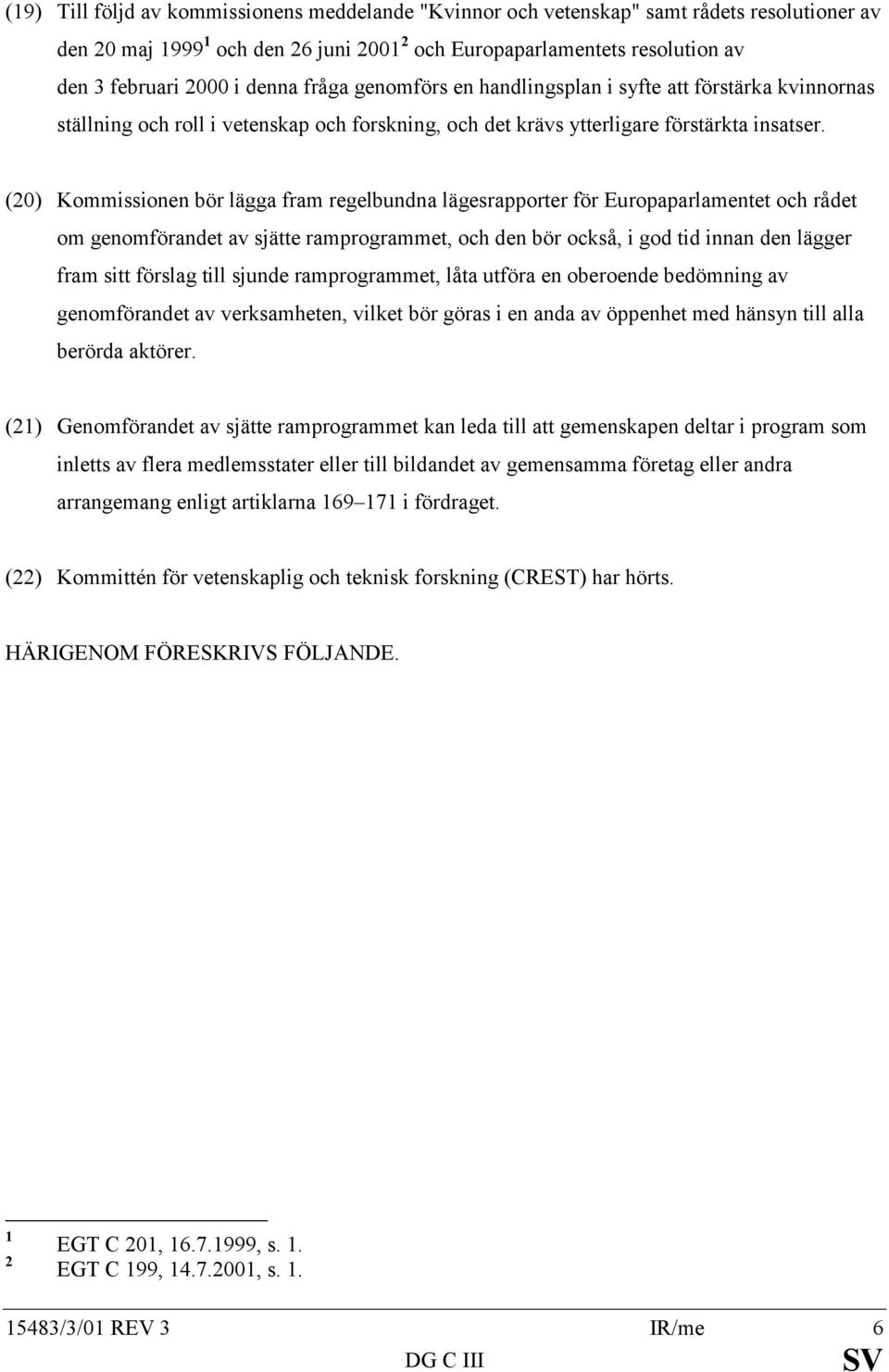 (20) Kommissionen bör lägga fram regelbundna lägesrapporter för Europaparlamentet och rådet om genomförandet av sjätte ramprogrammet, och den bör också, i god tid innan den lägger fram sitt förslag