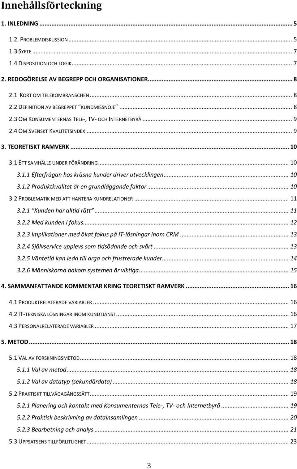 1 ETT SAMHÄLLE UNDER FÖRÄNDRING... 10 3.1.1 Efterfrågan hos kräsna kunder driver utvecklingen... 10 3.1.2 Produktkvalitet är en grundläggande faktor... 10 3.2 PROBLEMATIK MED ATT HANTERA KUNDRELATIONER.