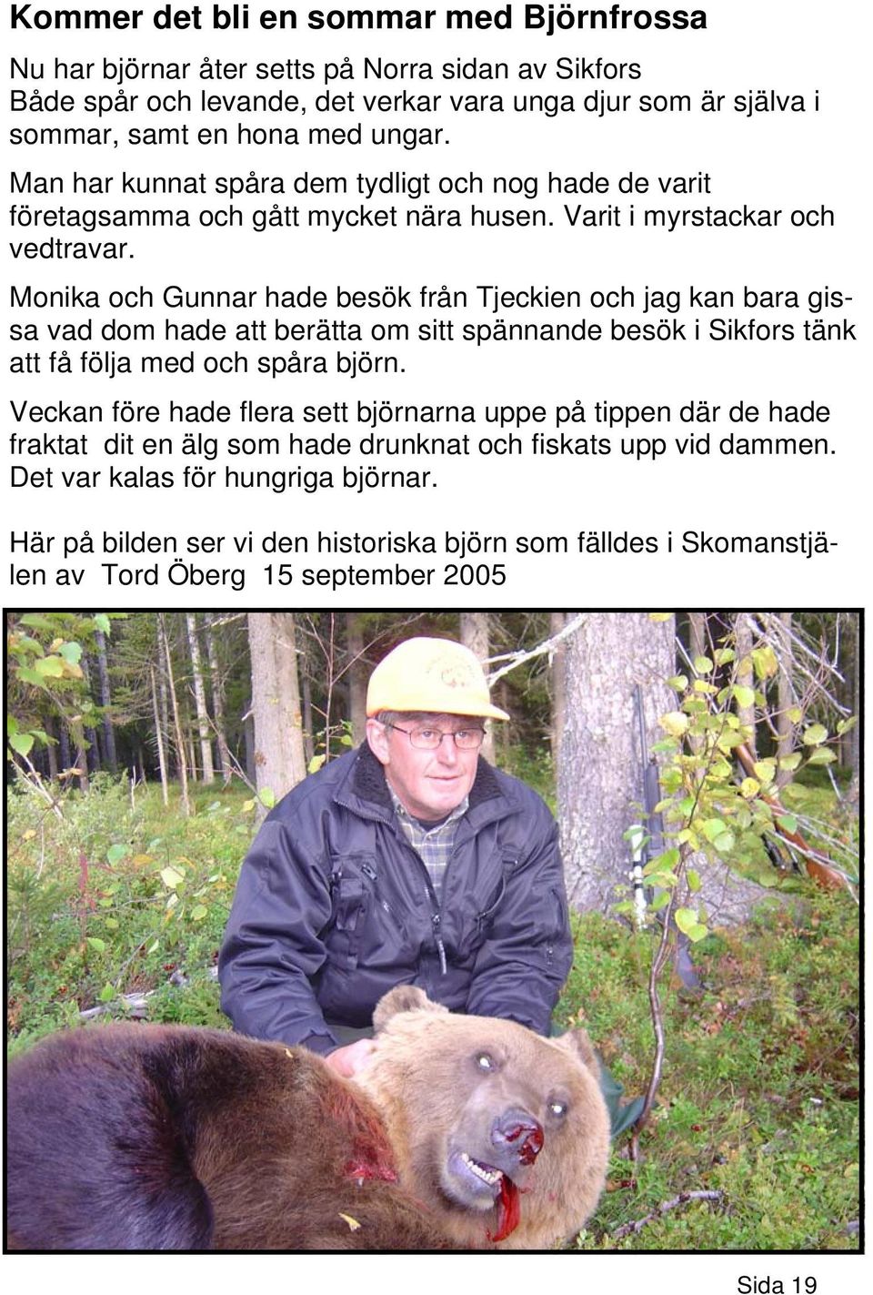 Monika och Gunnar hade besök från Tjeckien och jag kan bara gissa vad dom hade att berätta om sitt spännande besök i Sikfors tänk att få följa med och spåra björn.