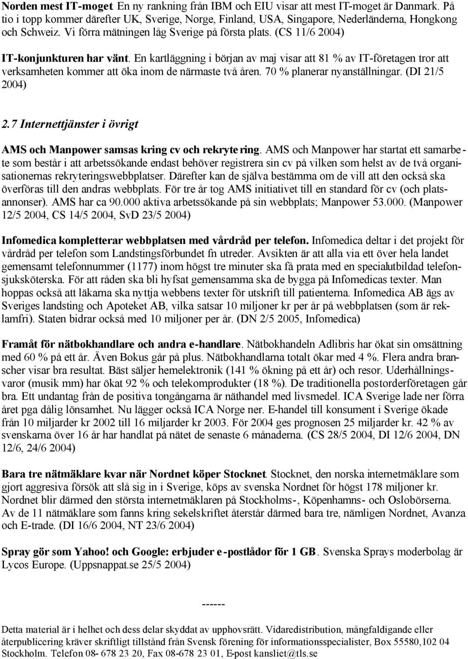 En kartläggning i början av maj visar att 81 % av IT-företagen tror att verksamheten kommer att öka inom de närmaste två åren. 70 % planerar nyanställningar. (DI 21/5 2.