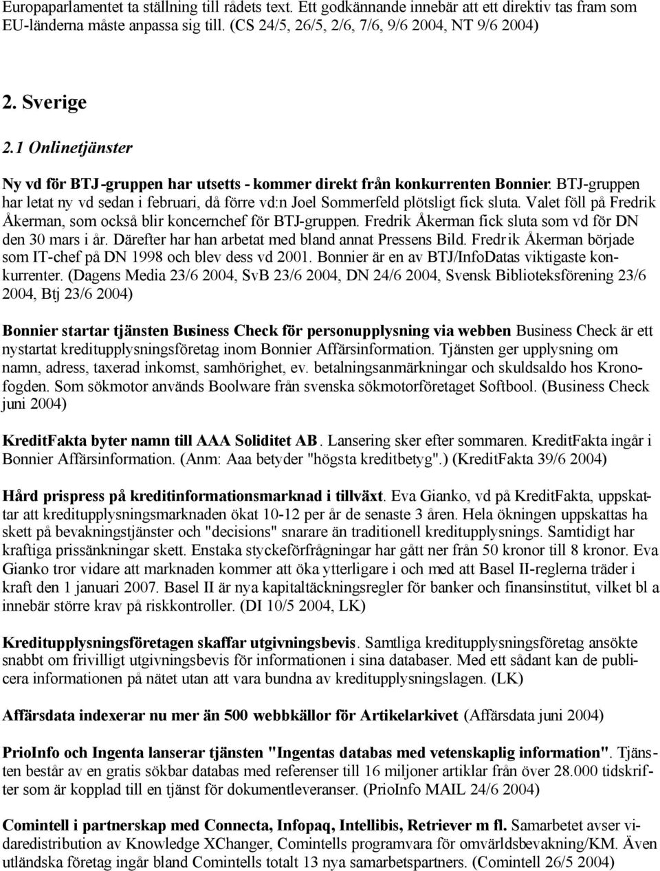 Valet föll på Fredrik Åkerman, som också blir koncernchef för BTJ-gruppen. Fredrik Åkerman fick sluta som vd för DN den 30 mars i år. Därefter har han arbetat med bland annat Pressens Bild.