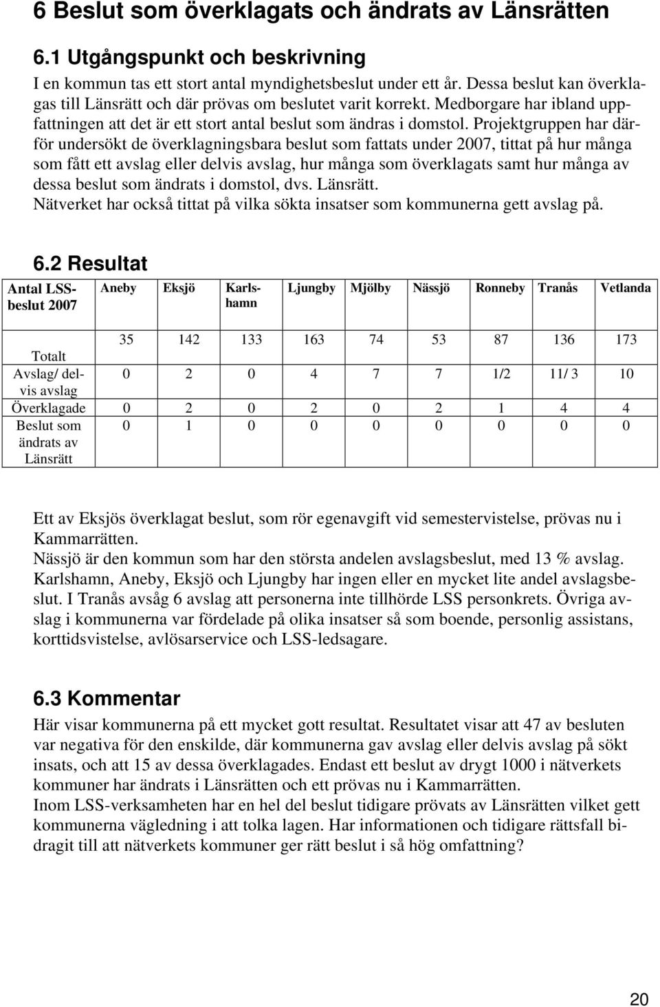 Projektgruppen har därför undersökt de överklagningsbara beslut som fattats under 2007, tittat på hur många som fått ett avslag eller delvis avslag, hur många som överklagats samt hur många av dessa