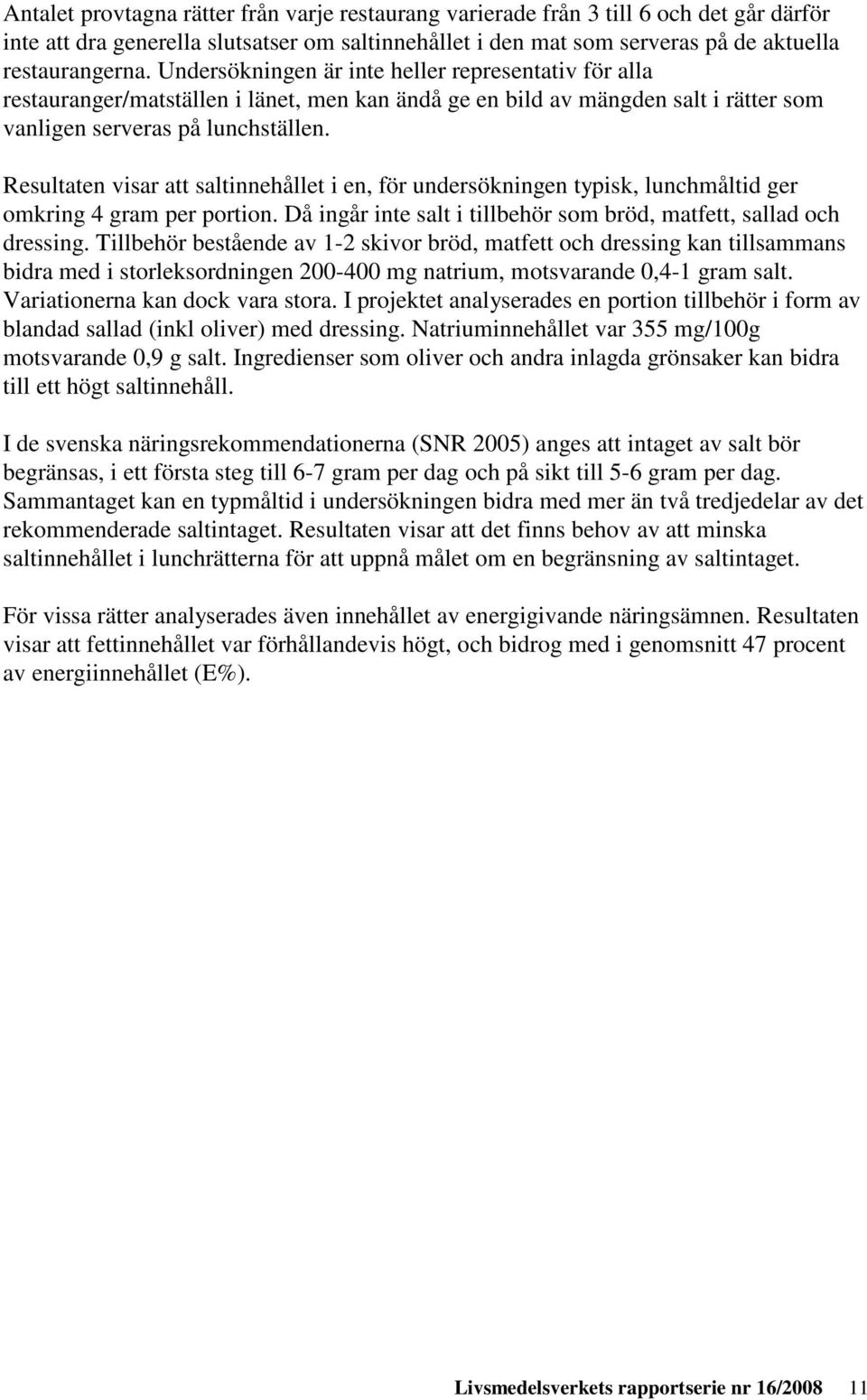 Resultaten visar att saltinnehållet i en, för undersökningen typisk, lunchmåltid ger omkring 4 gram per portion. Då ingår inte salt i tillbehör som bröd, matfett, sallad och dressing.