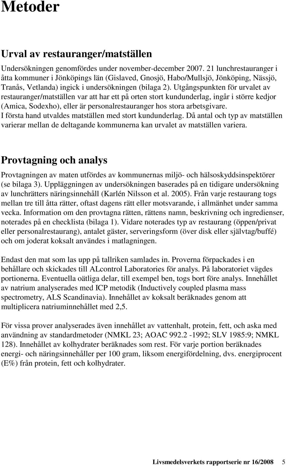 Utgångspunkten för urvalet av restauranger/matställen var att har ett på orten stort kundunderlag, ingår i större kedjor (Amica, Sodexho), eller är personalrestauranger hos stora arbetsgivare.