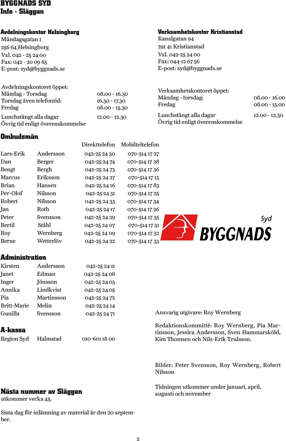 se Avdelningskontoret öppet: Måndag - Torsdag Torsdag även telefontid: Fredag Lunchstängt alla dagar Övrig tid enligt överenskommelse Ombudsmän 08.00-16.30 16.30-17.30 08.00-15.30 12.00-12.