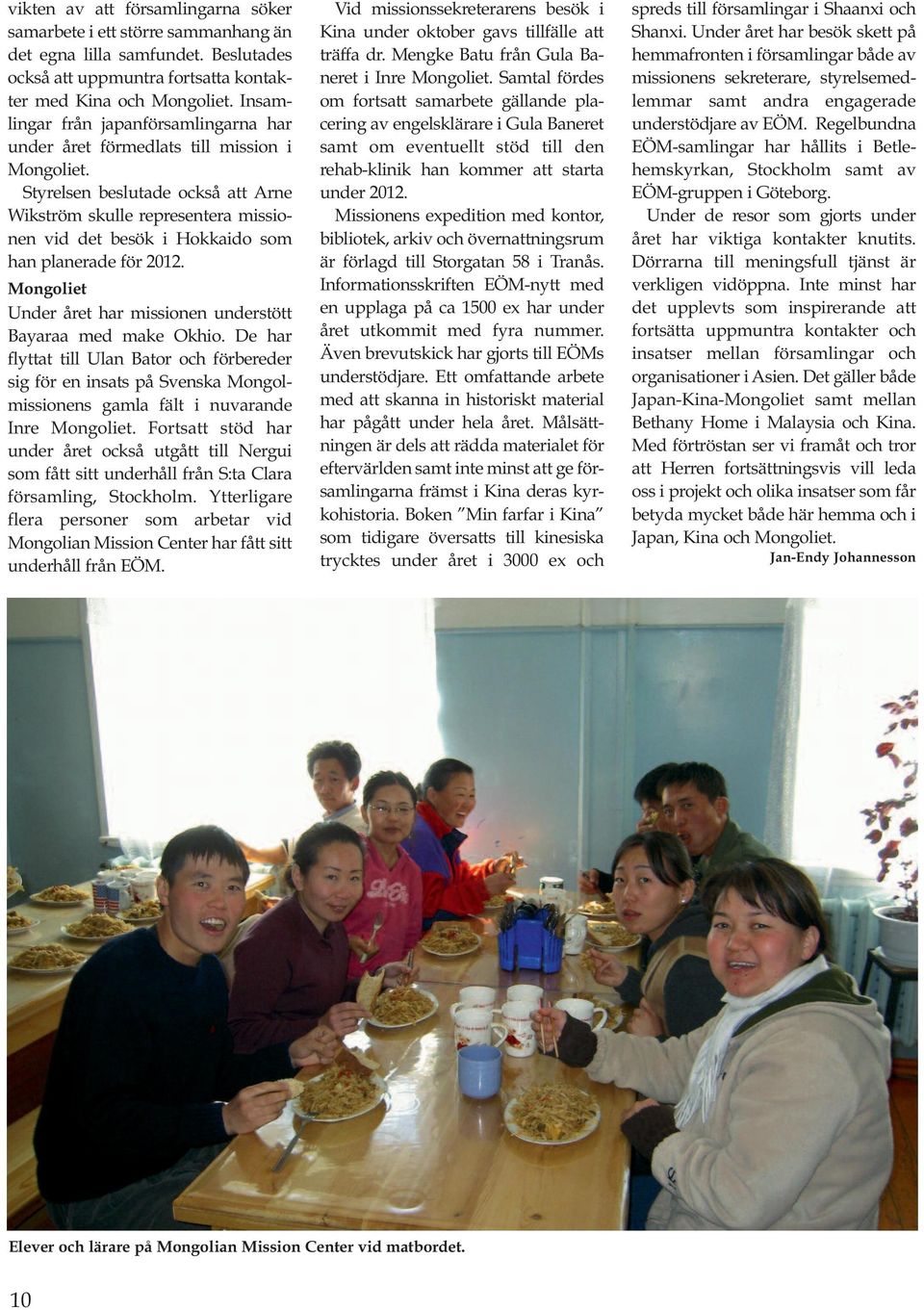 Styrelsen beslutade också att Arne Wikström skulle representera missionen vid det besök i Hokkaido som han planerade för 2012. Mongoliet Under året har missionen understött Bayaraa med make Okhio.