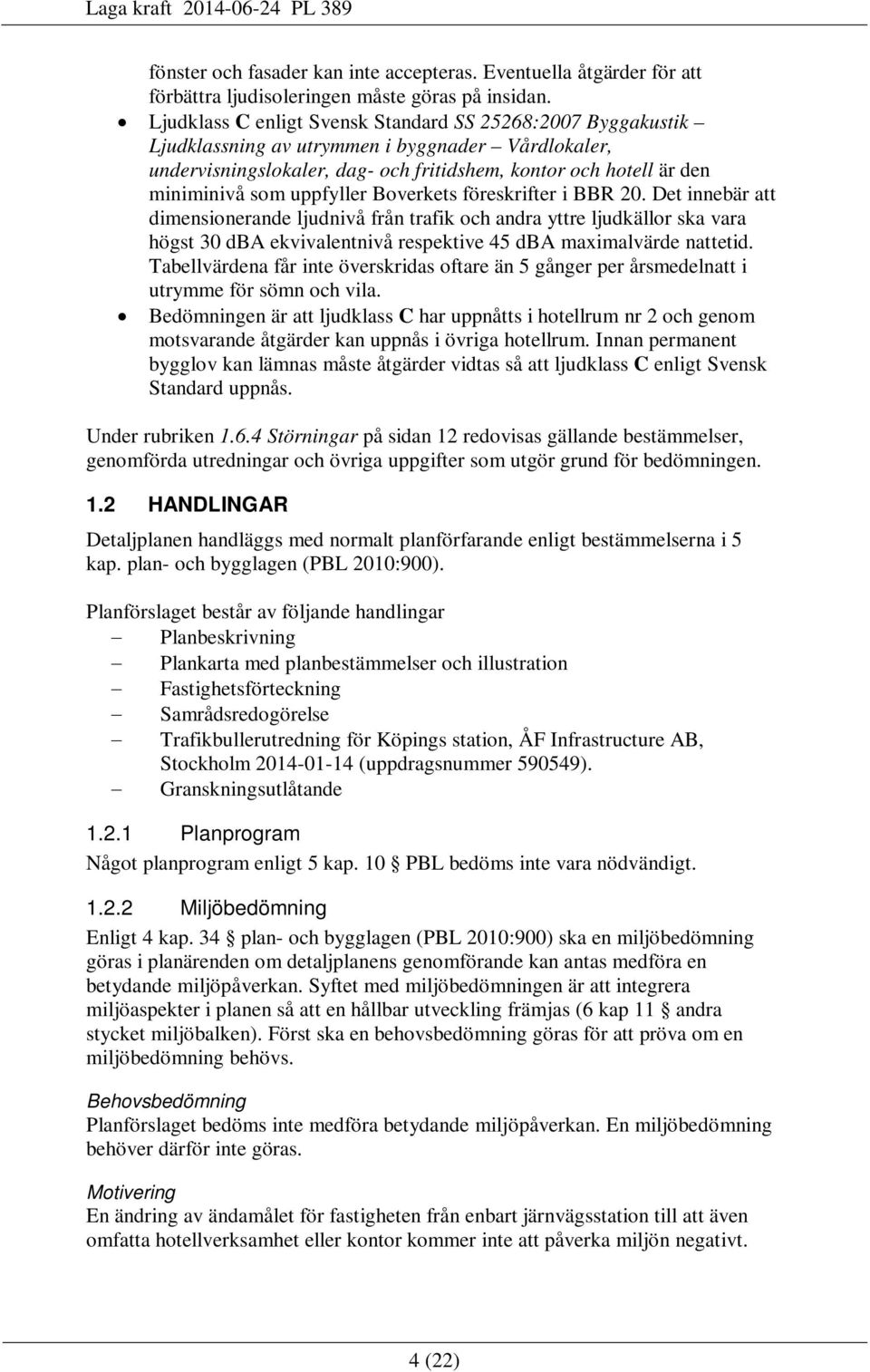 uppfyller Boverkets föreskrifter i BBR 20. Det innebär att dimensionerande ljudnivå från trafik och andra yttre ljudkällor ska vara högst 30 dba ekvivalentnivå respektive 45 dba maximalvärde nattetid.