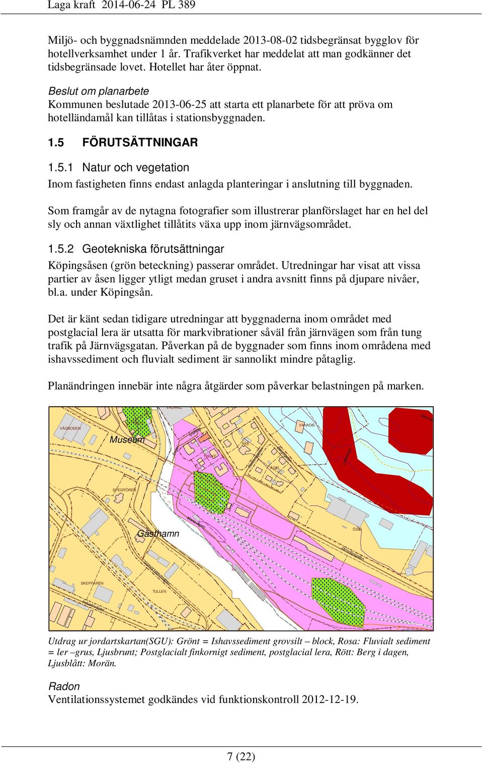 Beslut om planarbete Kommunen beslutade 2013-06-25 att starta ett planarbete för att pröva om hotelländamål kan tillåtas i stationsbyggnaden. 1.5 FÖRUTSÄTTNINGAR 1.5.1 Natur och vegetation Inom fastigheten finns endast anlagda planteringar i anslutning till byggnaden.