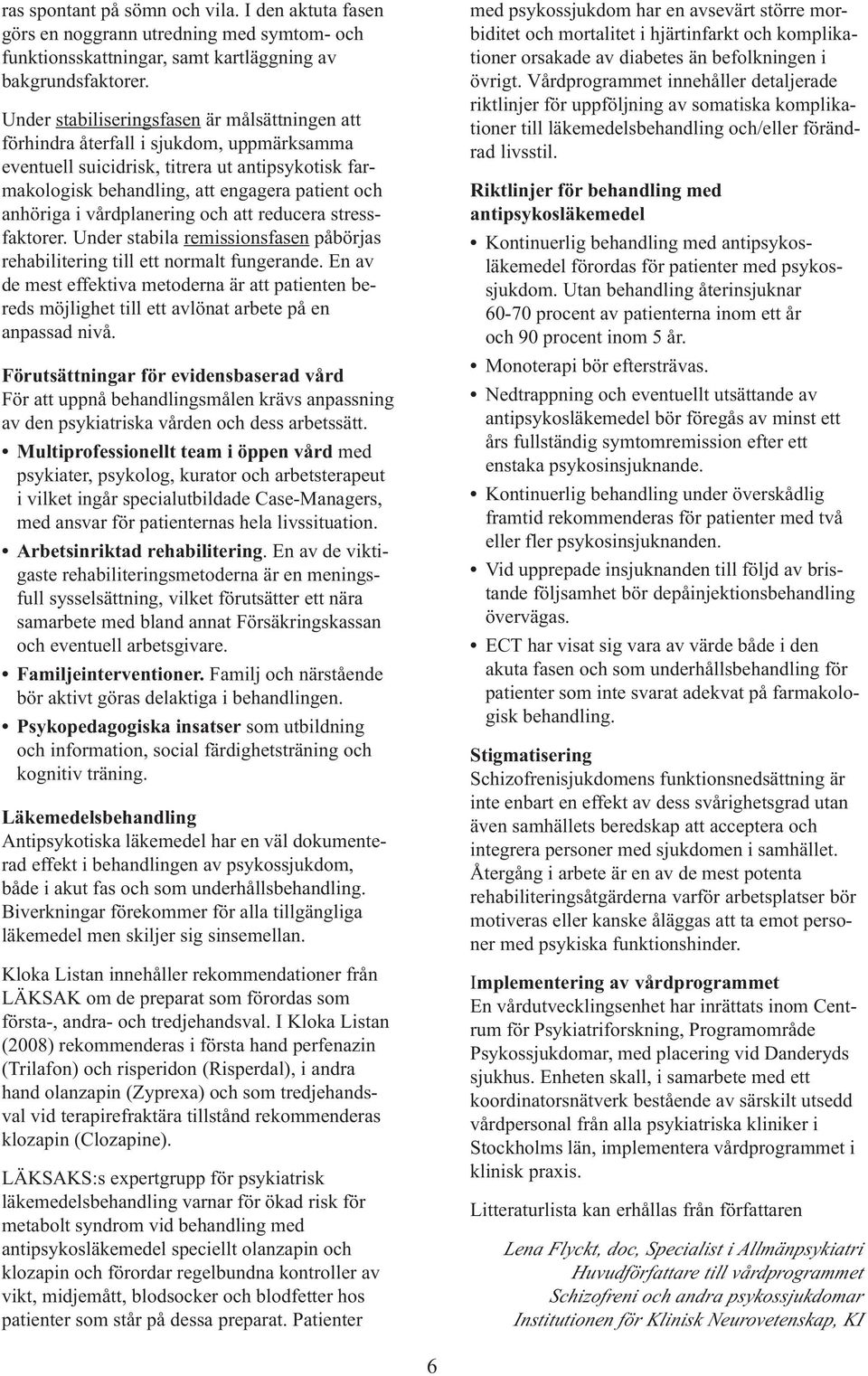 vårdplanering och att reducera stressfaktorer. Under stabila remissionsfasen påbörjas rehabilitering till ett normalt fungerande.