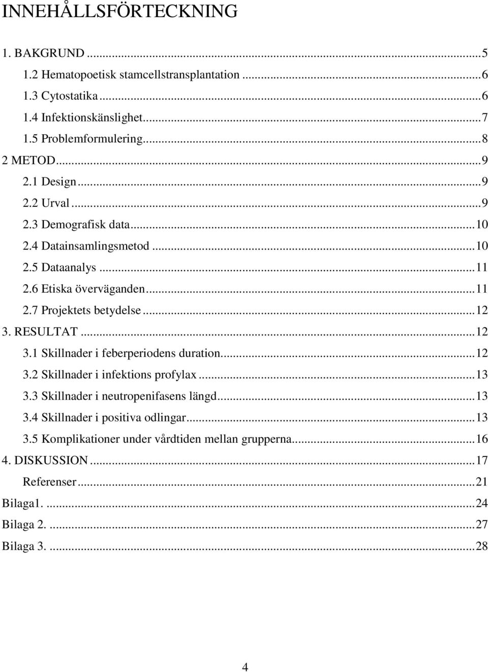 ..12 3. RESULTAT...12 3.1 Skillnader i feberperiodens duration...12 3.2 Skillnader i infektions profylax...13 3.3 Skillnader i neutropenifasens längd...13 3.4 Skillnader i positiva odlingar.