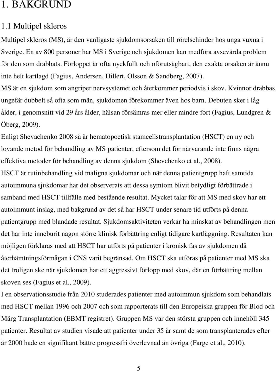 Förloppet är ofta nyckfullt och oförutsägbart, den exakta orsaken är ännu inte helt kartlagd (Fagius, Andersen, Hillert, Olsson & Sandberg, 2007).