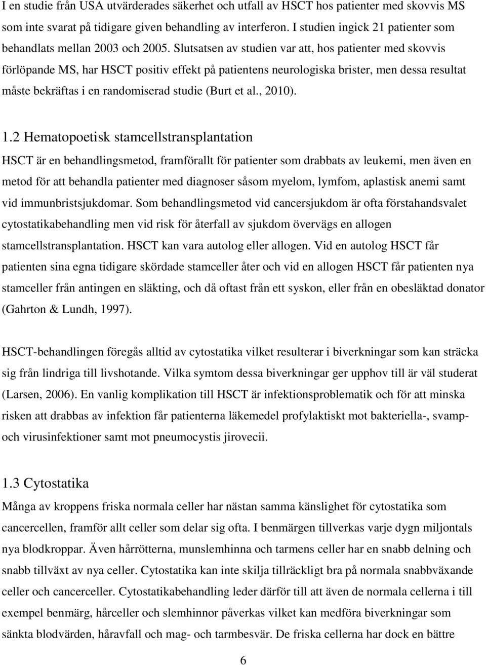 Slutsatsen av studien var att, hos patienter med skovvis förlöpande MS, har HSCT positiv effekt på patientens neurologiska brister, men dessa resultat måste bekräftas i en randomiserad studie (Burt