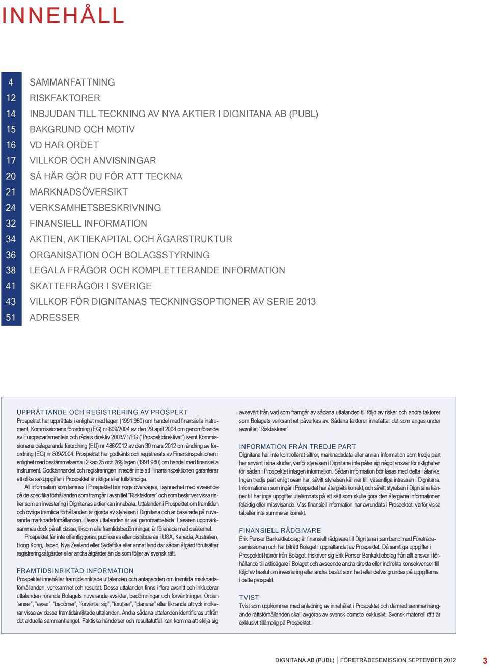 INFORMATION 41 SKATTEFRÅGOR I SVERIGE 43 VILLKOR FÖR DIGNITANAS TECKNINGSOPTIONER AV SERIE 2013 51 ADRESSER UPPRÄTTANDE OCH REGISTRERING AV PROSPEKT Prospektet har upprättats i enlighet med lagen