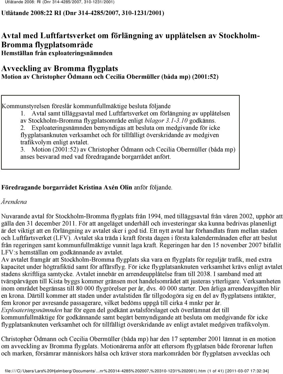 Avtal samt tilläggsavtal med Luftfartsverket om förlängning av upplåtelsen av Stockholm-Bromma flygplatsområde enligt bilagor 3.1-3.10 godkänns. 2.
