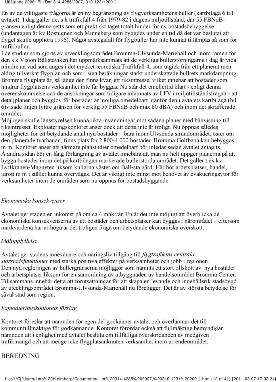Rostugnen och Minneberg som byggdes under en tid då det var beslutat att flyget skulle upphöra 1996). Något avstegsfall för flygbuller har inte kunnat tillämpas så som för trafikbuller.