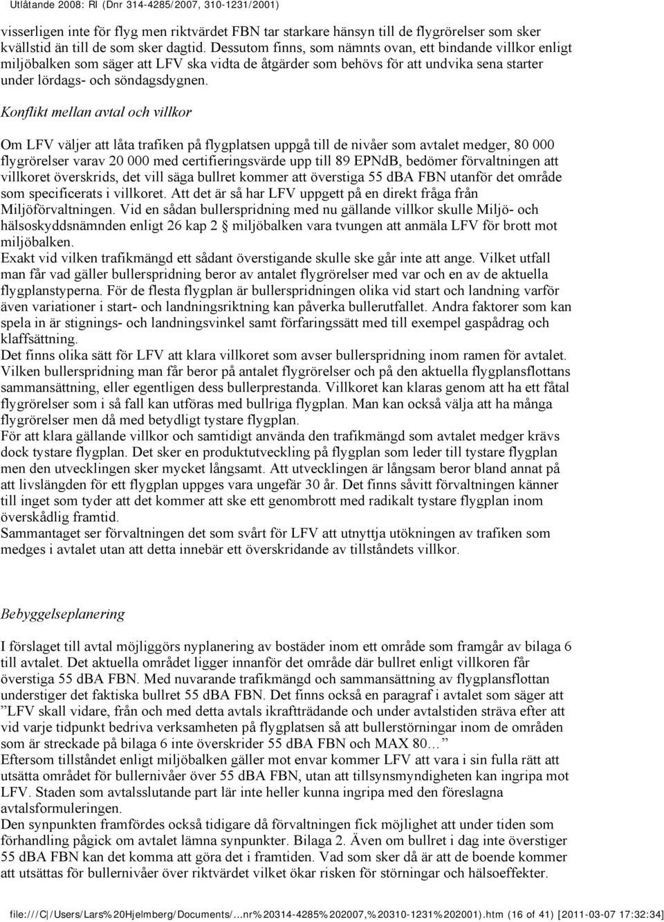 Konflikt mellan avtal och villkor Om LFV väljer att låta trafiken på flygplatsen uppgå till de nivåer som avtalet medger, 80 000 flygrörelser varav 20 000 med certifieringsvärde upp till 89 EPNdB,