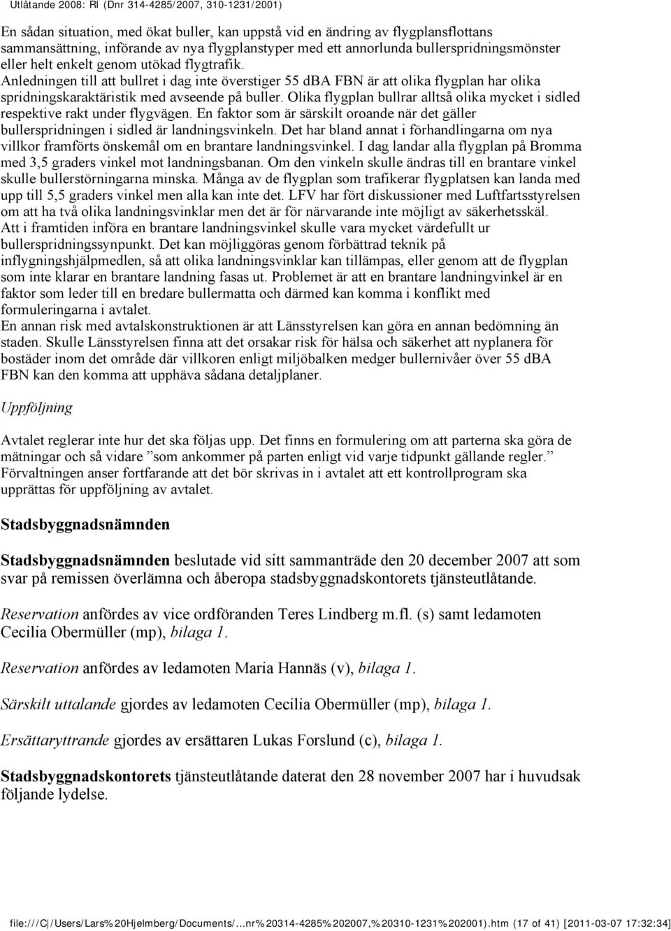 Olika flygplan bullrar alltså olika mycket i sidled respektive rakt under flygvägen. En faktor som är särskilt oroande när det gäller bullerspridningen i sidled är landningsvinkeln.