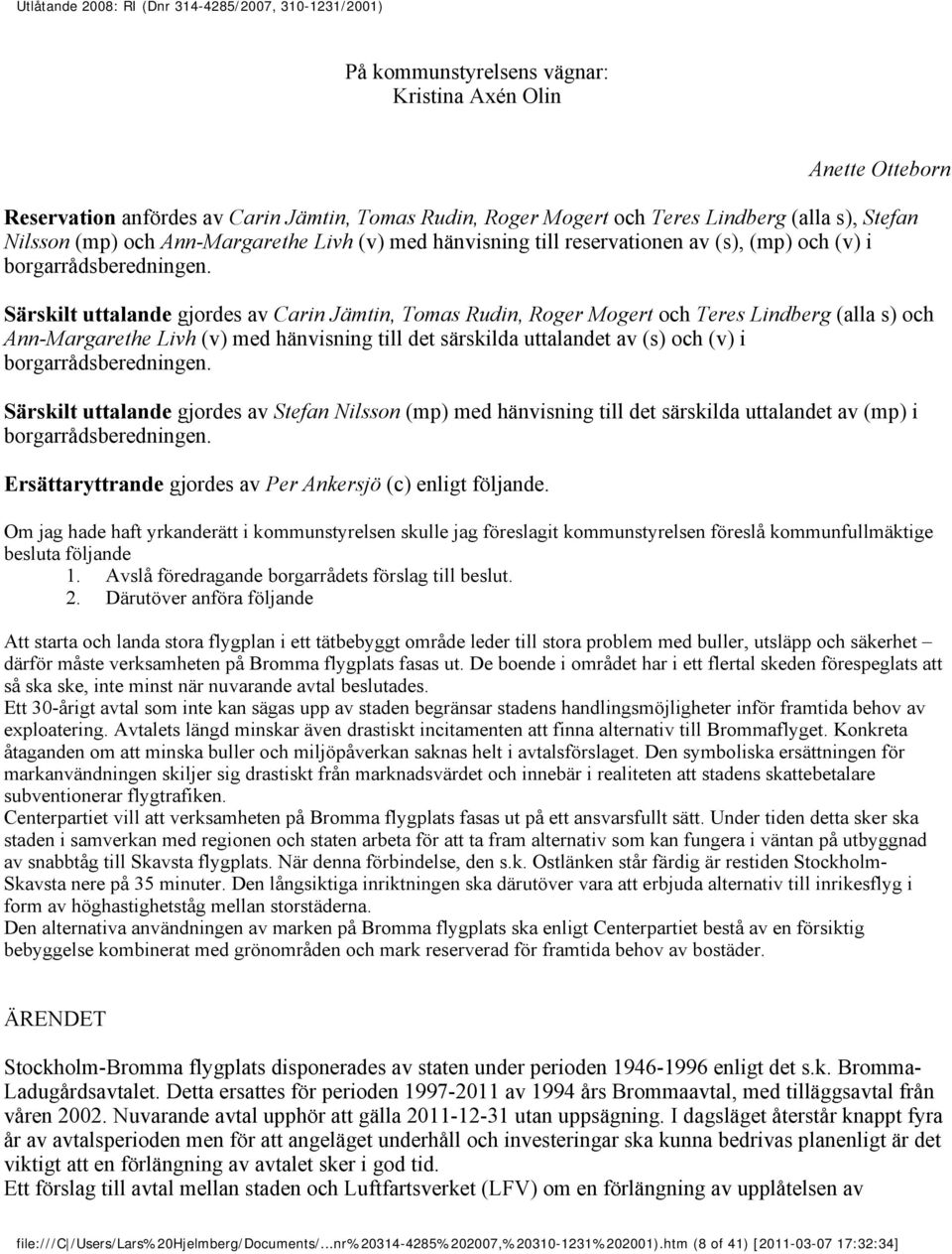 Särskilt uttalande gjordes av Carin Jämtin, Tomas Rudin, Roger Mogert och Teres Lindberg (alla s) och Ann-Margarethe Livh (v) med hänvisning till det särskilda uttalandet av (s) och (v) i